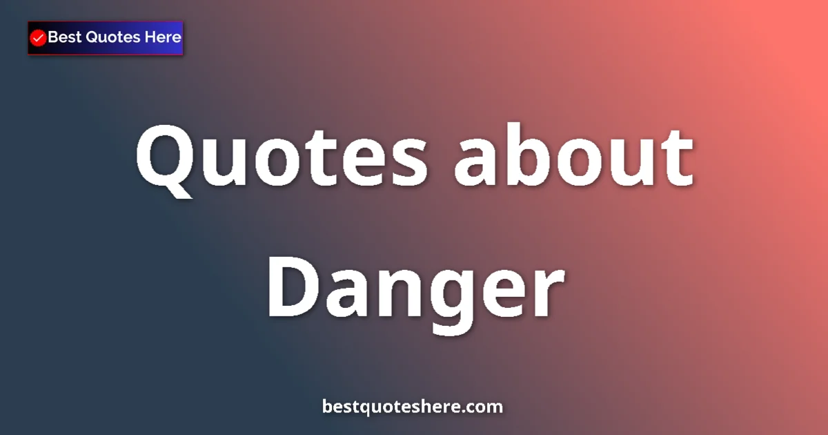 Danger Quotes & Wisdom Danger quotes and sayings collection