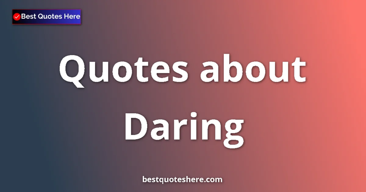 Daring Quotes & Wisdom Daring quotes and sayings collection