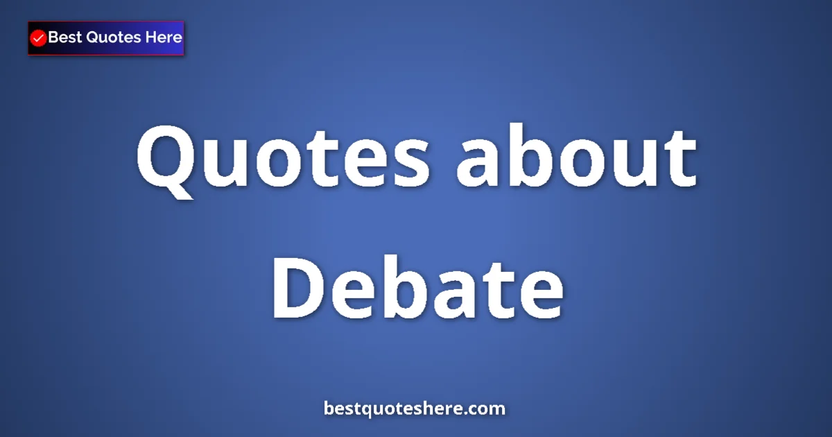 Debate Quotes & Wisdom Debate quotes and sayings collection