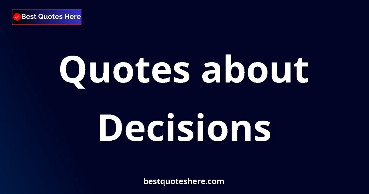 Decisions Quotes & Wisdom Decisions quotes and sayings collection