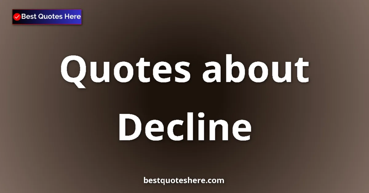 Decline Quotes & Wisdom Decline quotes and sayings collection