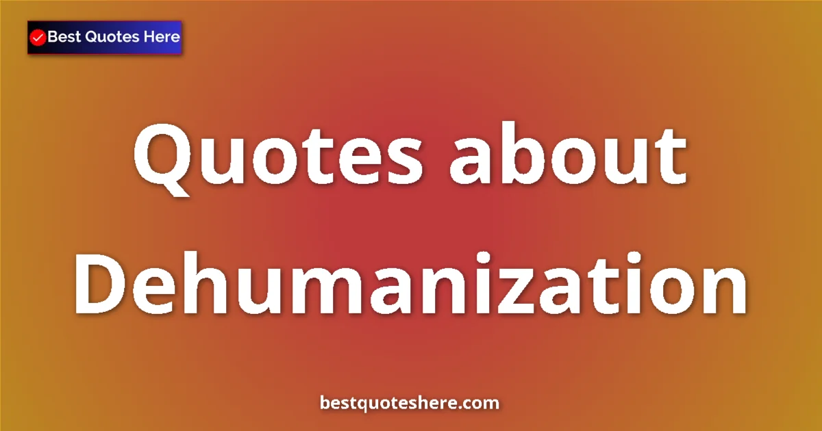 Dehumanization Quotes & Wisdom Dehumanization quotes and sayings collection