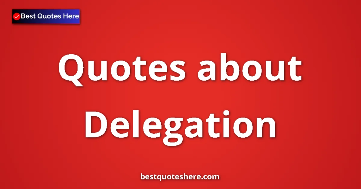 Delegation Quotes & Wisdom Delegation quotes and sayings collection