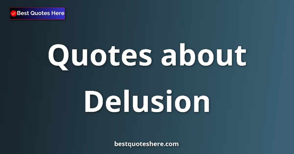 Delusion Quotes & Wisdom Delusion quotes and sayings collection