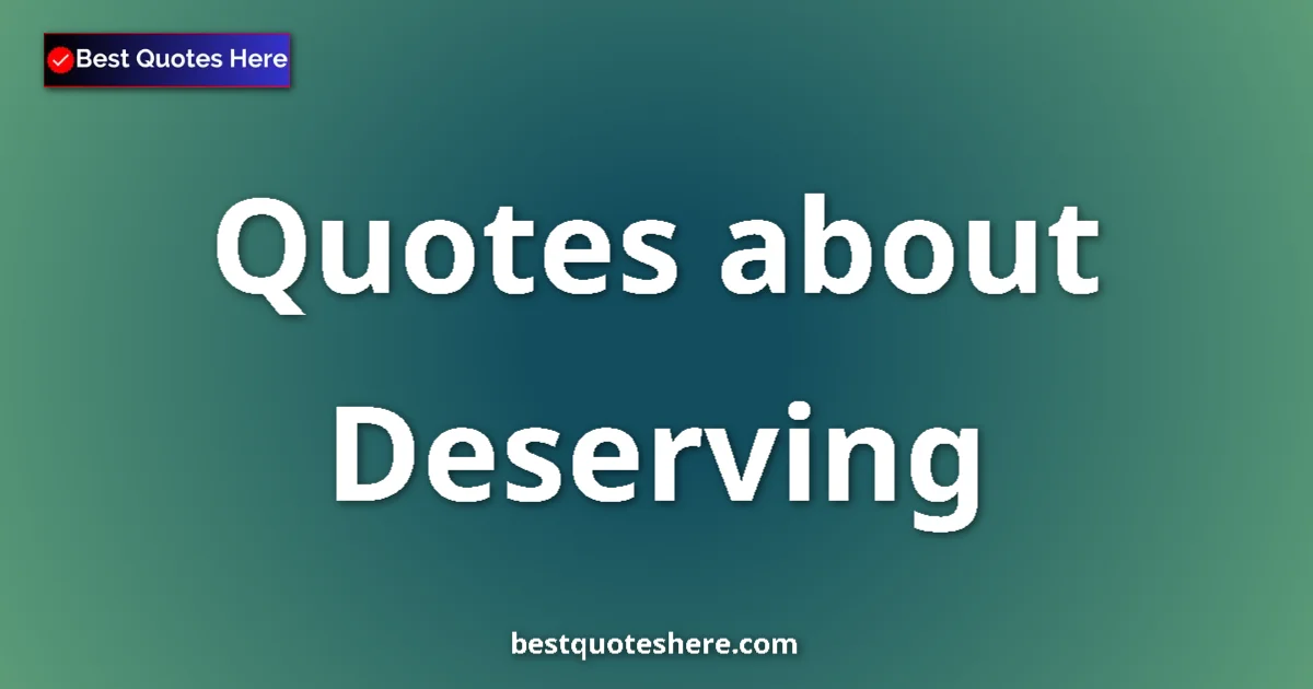 Deserving Quotes & Wisdom Deserving quotes and sayings collection