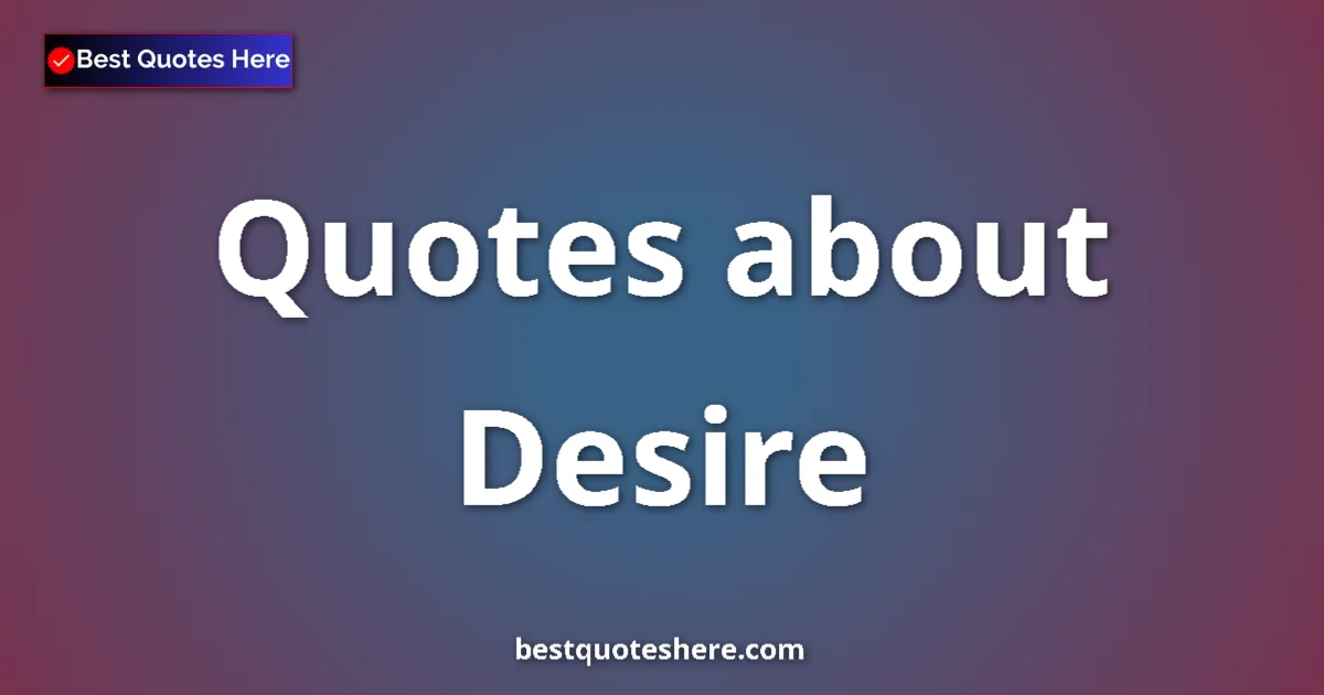 Desire Quotes & Wisdom Desire quotes and sayings collection