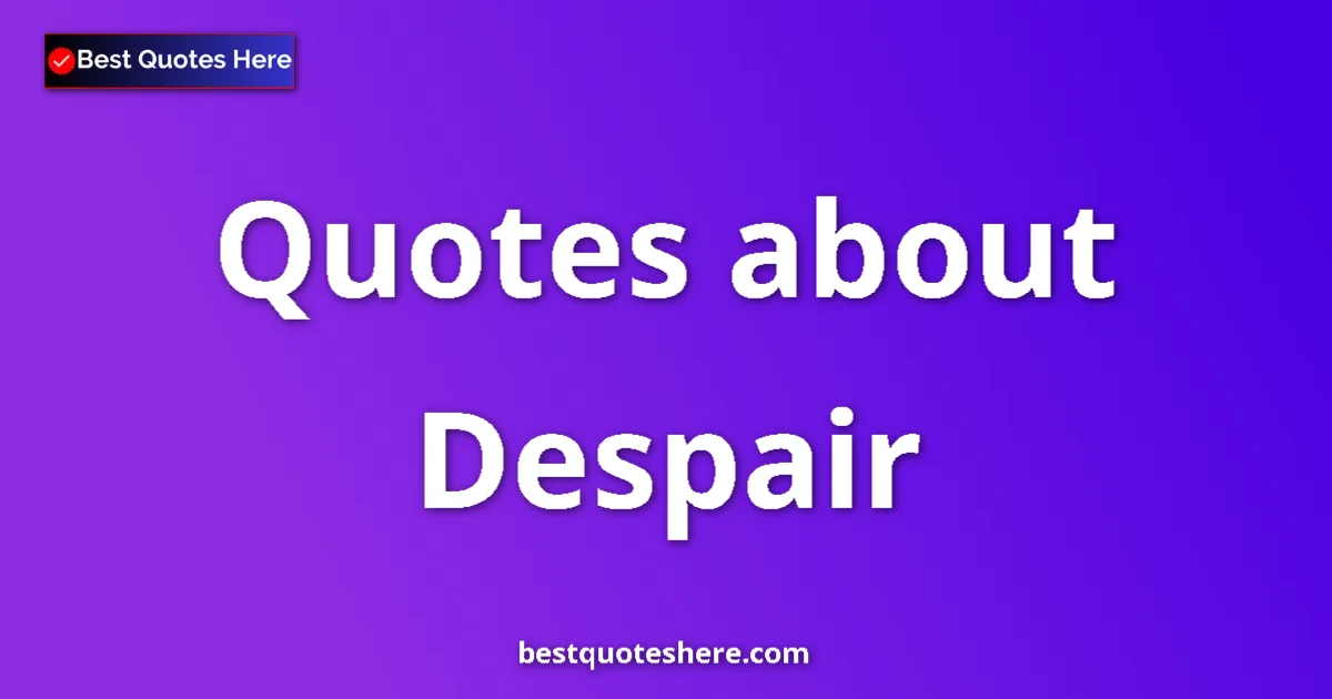 Despair Quotes & Wisdom Despair quotes and sayings collection