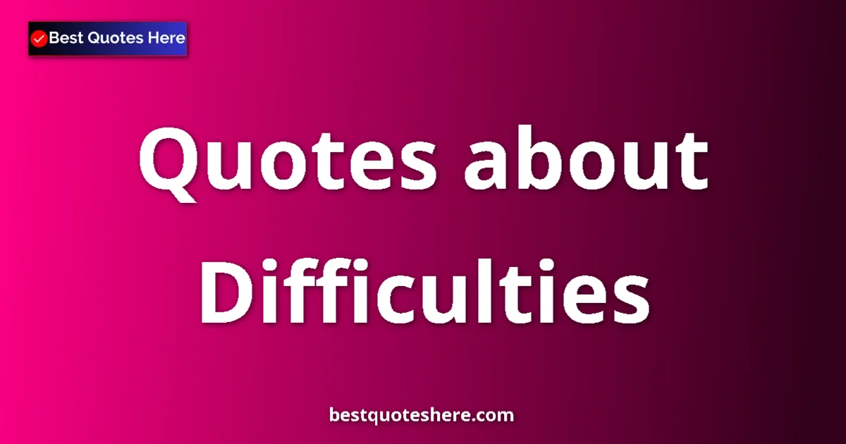 Difficulties Quotes & Wisdom Difficulties quotes and sayings collection
