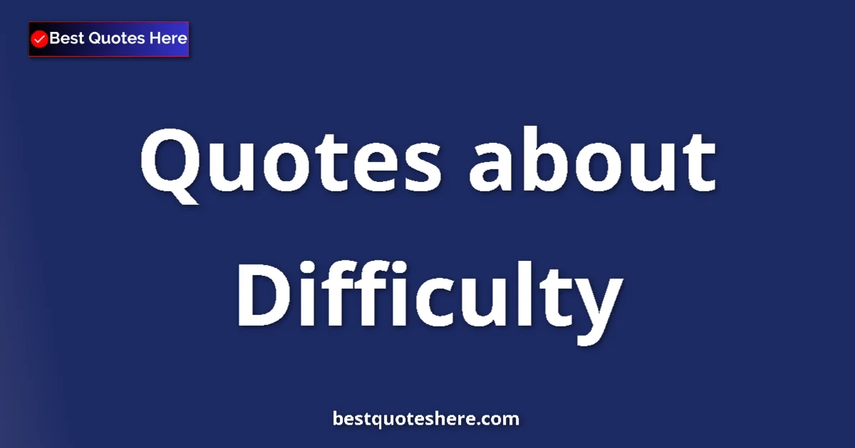 Difficulty Quotes & Wisdom Difficulty quotes and sayings collection