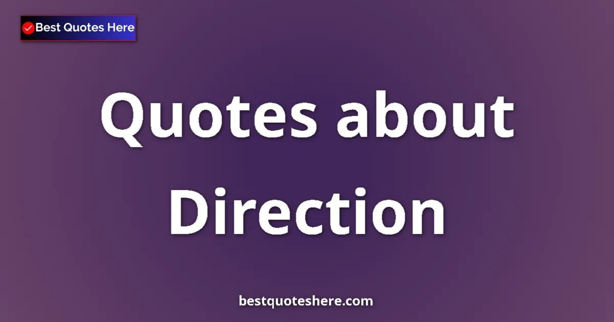 Direction Quotes & Wisdom Direction quotes and sayings collection