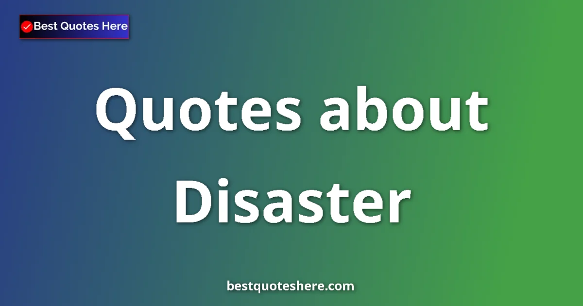 Disaster Quotes & Wisdom Disaster quotes and sayings collection