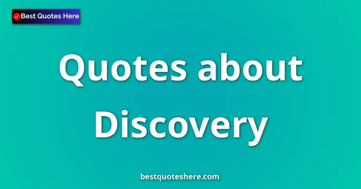 Discovery Quotes & Wisdom Discovery quotes and sayings collection