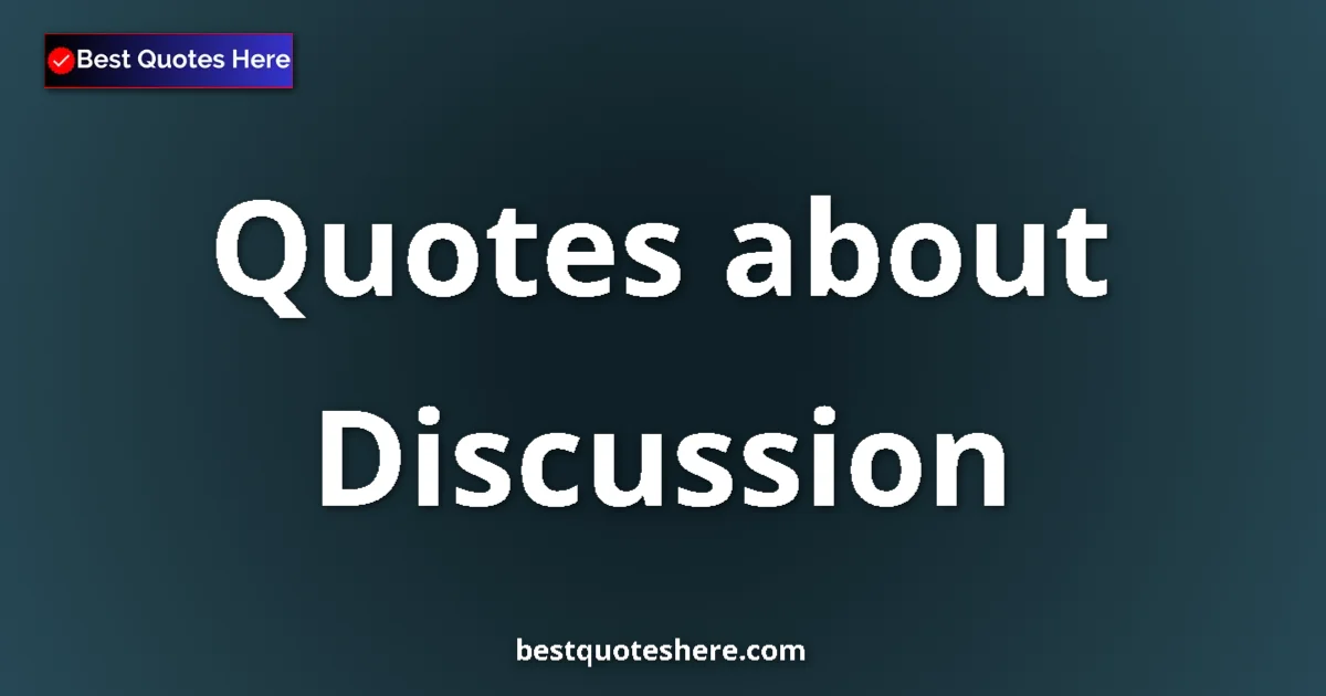 Discussion Quotes & Wisdom Discussion quotes and sayings collection