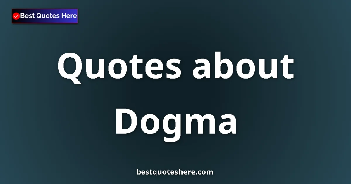 Dogma Quotes & Wisdom Dogma quotes and sayings collection