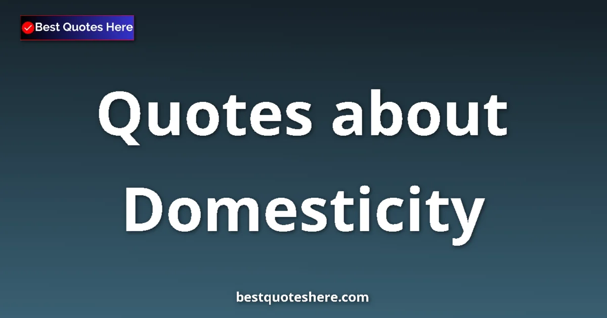 Domesticity Quotes & Wisdom Domesticity quotes and sayings collection