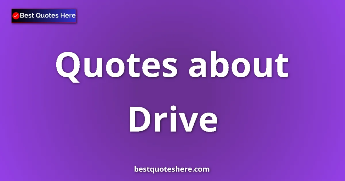 Drive Quotes & Wisdom Drive quotes and sayings collection