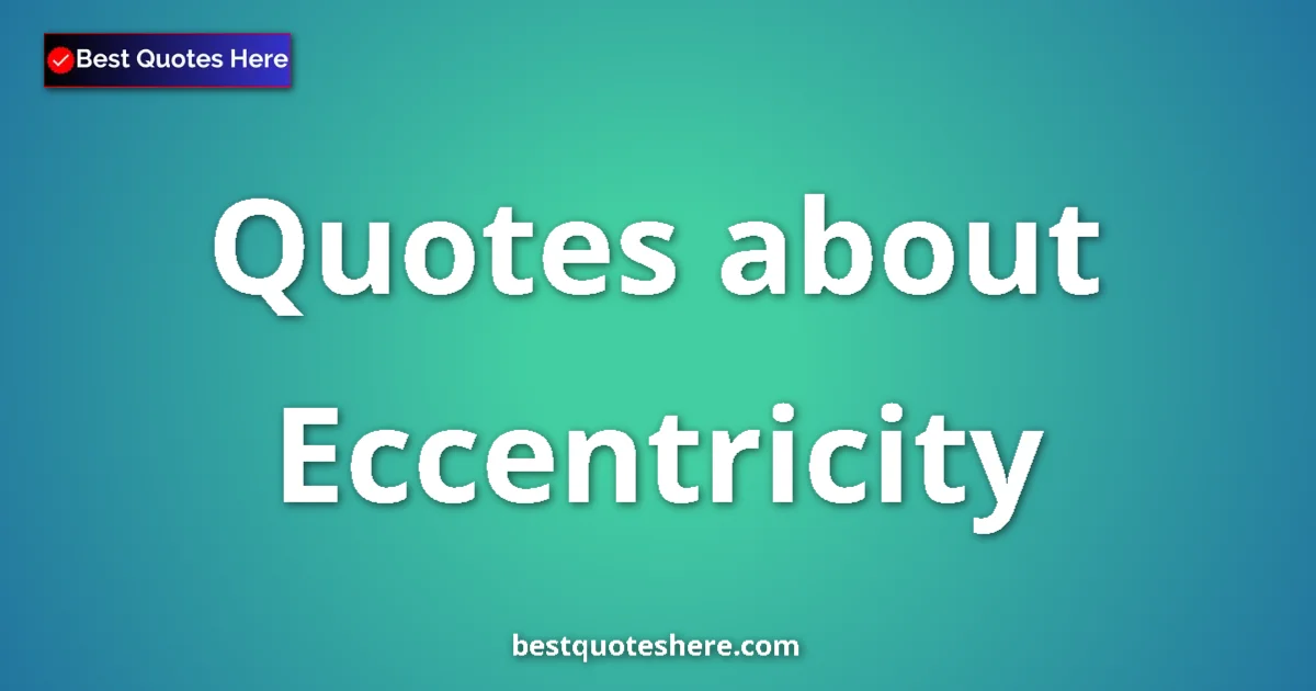 Eccentricity Quotes & Wisdom Eccentricity quotes and sayings collection