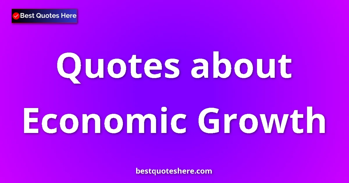 Economic Growth Quotes & Wisdom Economic Growth quotes and sayings collection