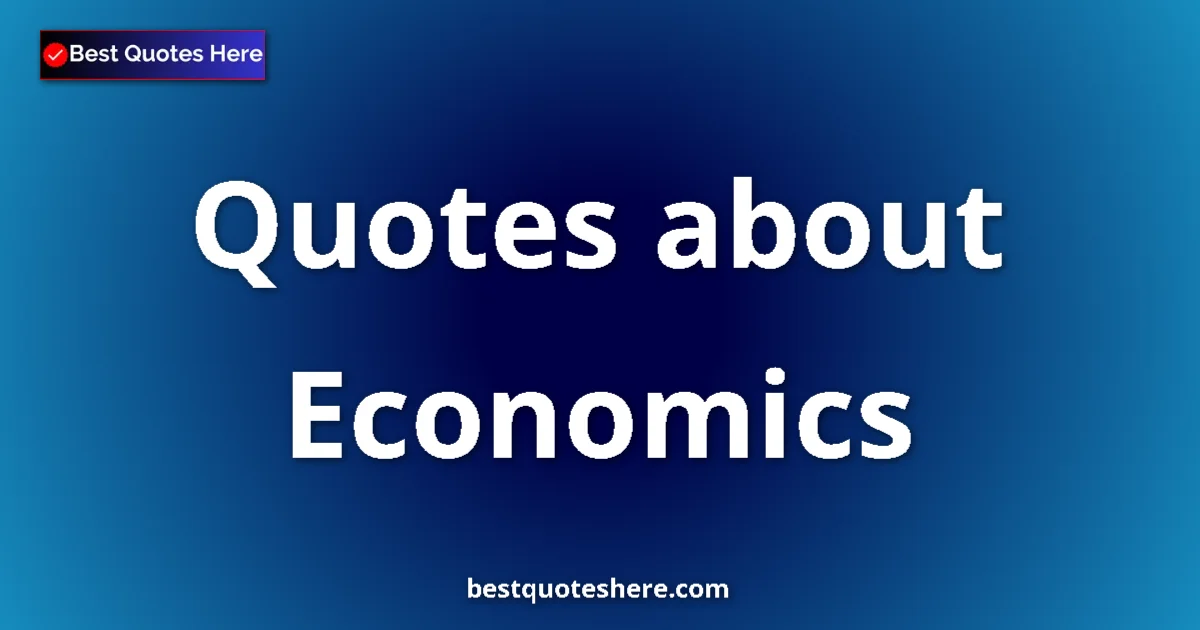 Economics Quotes & Wisdom Economics quotes and sayings collection