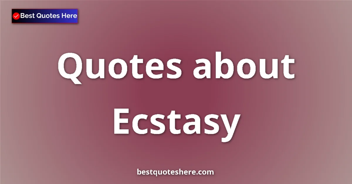 Ecstasy Quotes & Wisdom Ecstasy quotes and sayings collection