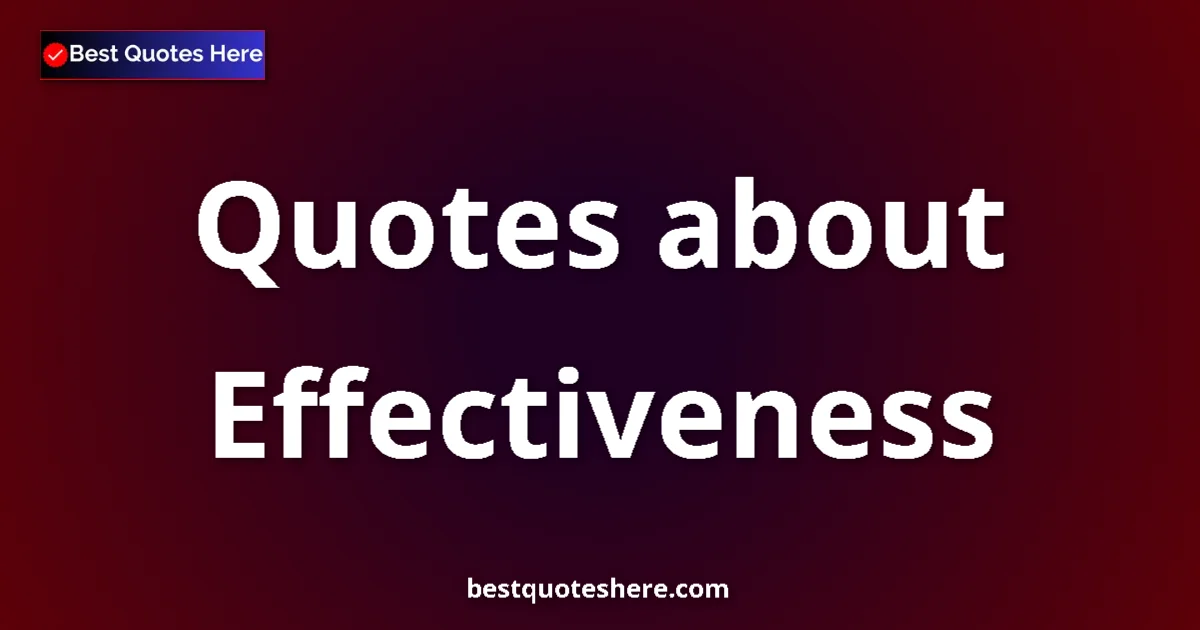 Effectiveness Quotes & Wisdom Effectiveness quotes and sayings collection