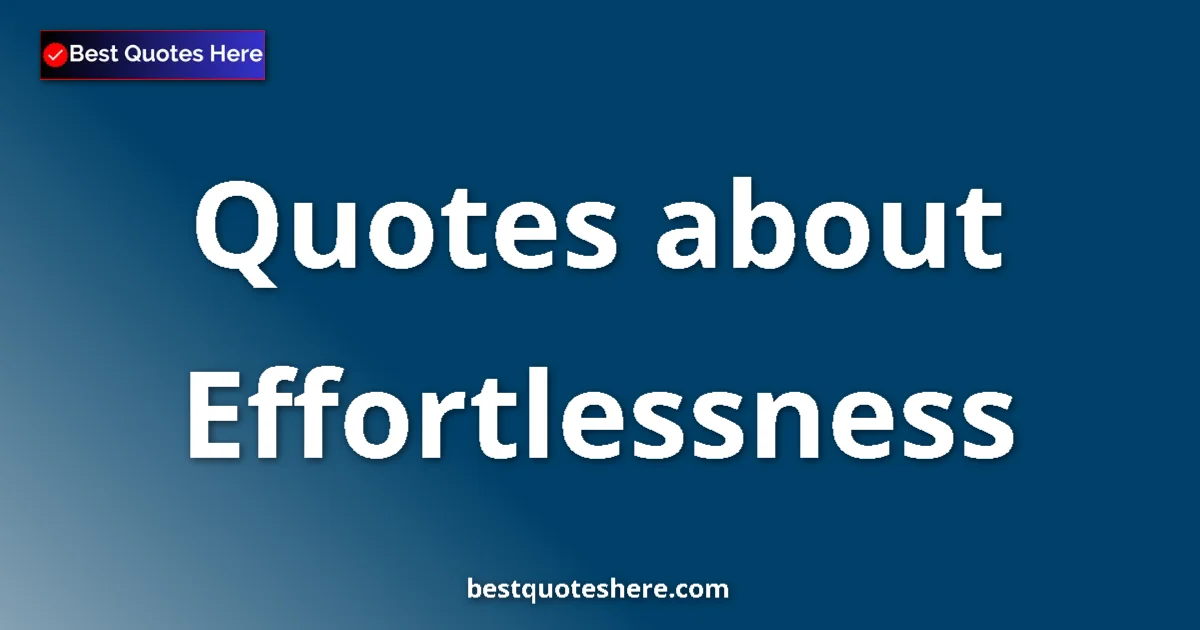 Effortlessness Quotes & Wisdom Effortlessness quotes and sayings collection