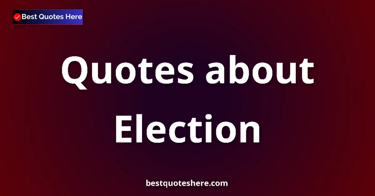 Election Quotes & Wisdom Election quotes and sayings collection