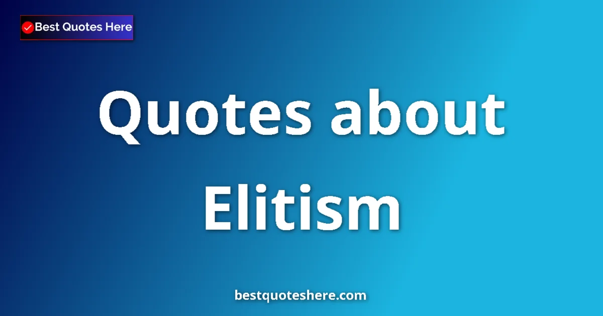 Elitism Quotes & Wisdom Elitism quotes and sayings collection