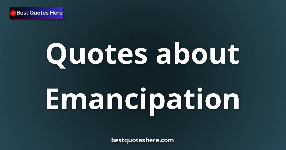Emancipation Quotes & Wisdom Emancipation quotes and sayings collection