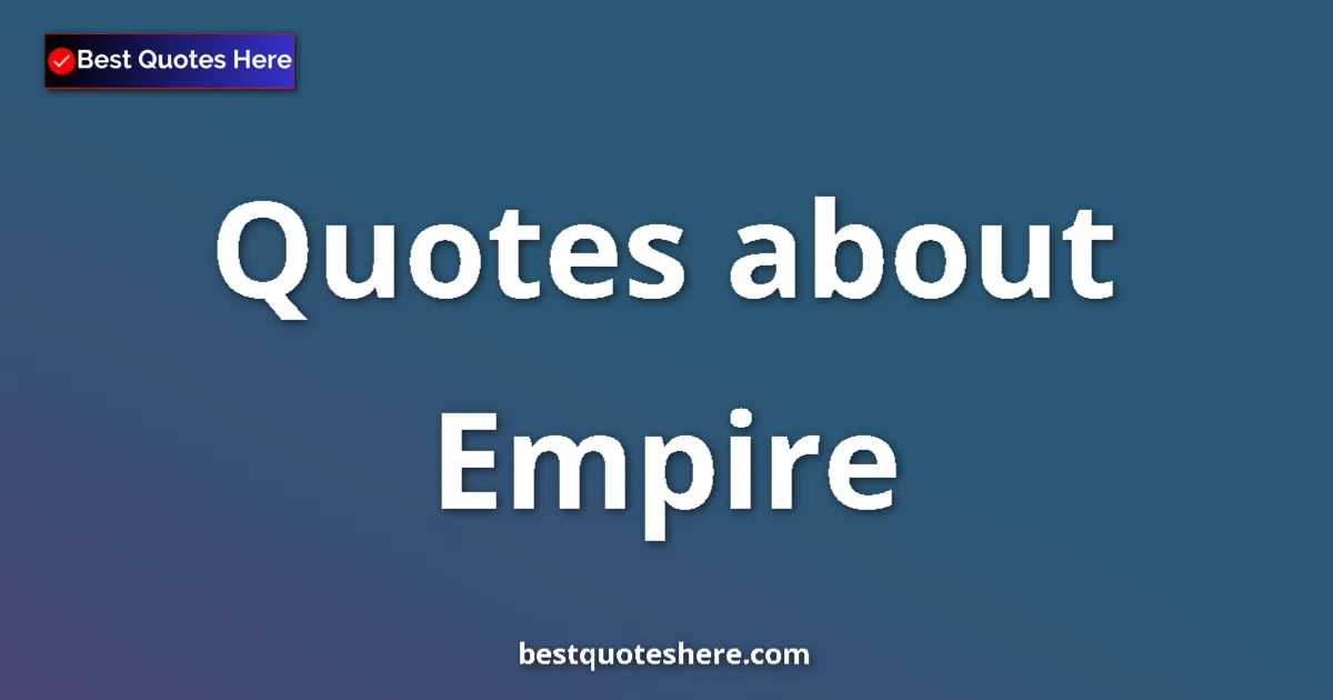 Empire Quotes & Wisdom Empire quotes and sayings collection