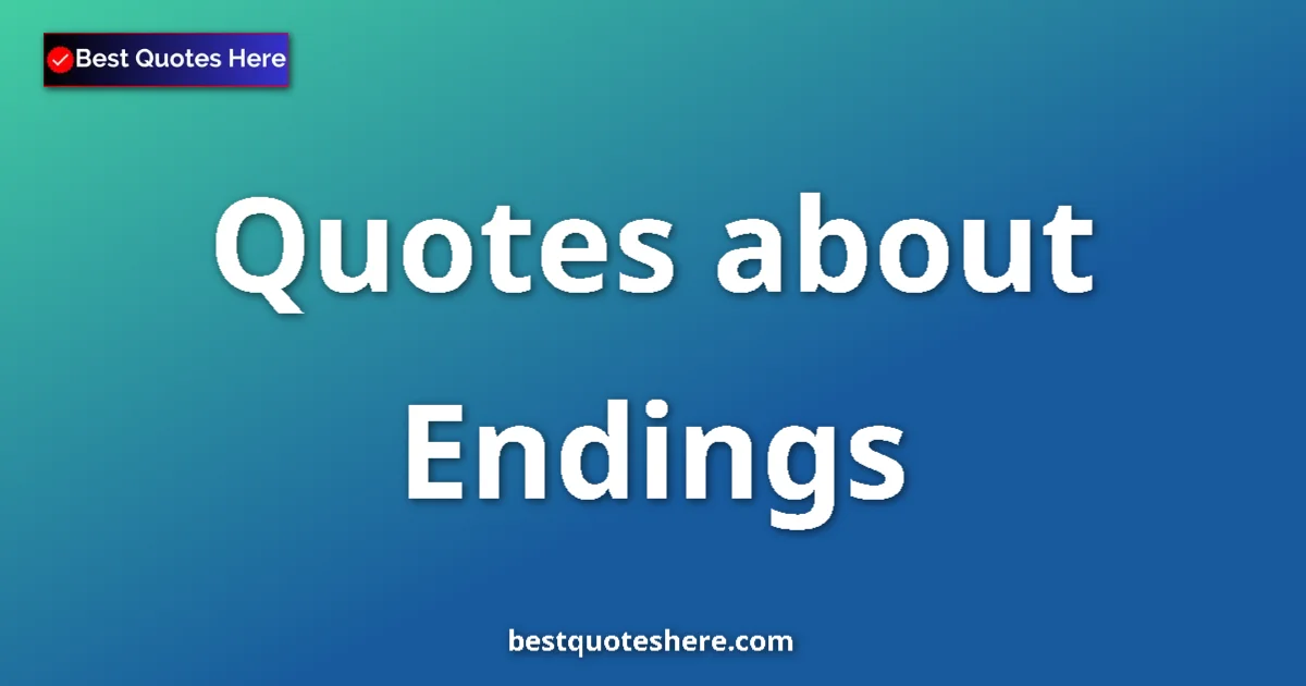 Endings quotes and sayings collection