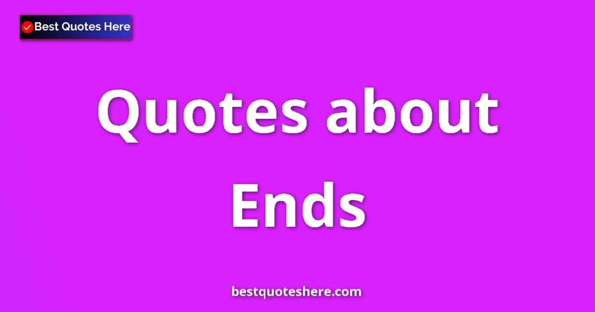 Ends Quotes & Wisdom Ends quotes and sayings collection
