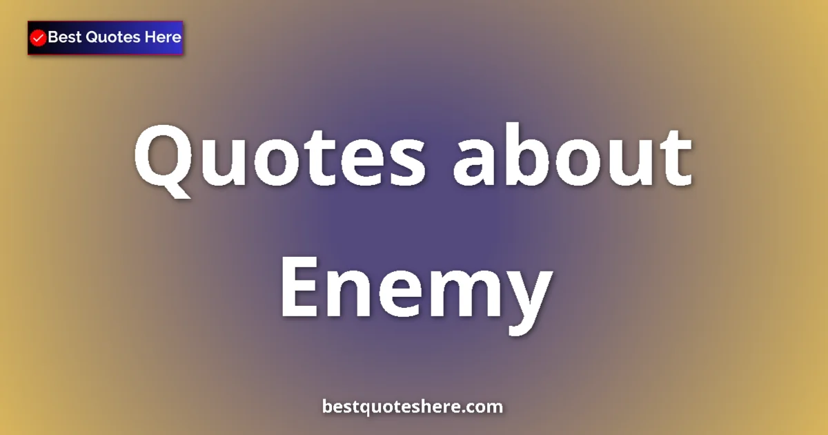 Enemy Quotes & Wisdom Enemy quotes and sayings collection