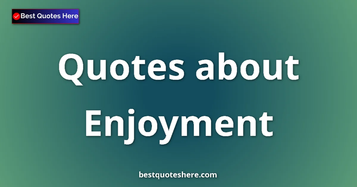 Enjoyment quotes and sayings collection
