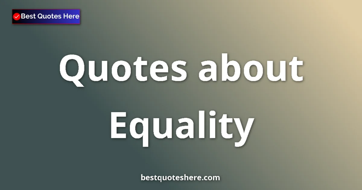 Equality Quotes & Wisdom Equality quotes and sayings collection