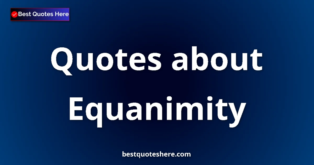 Equanimity Quotes & Wisdom Equanimity quotes and sayings collection