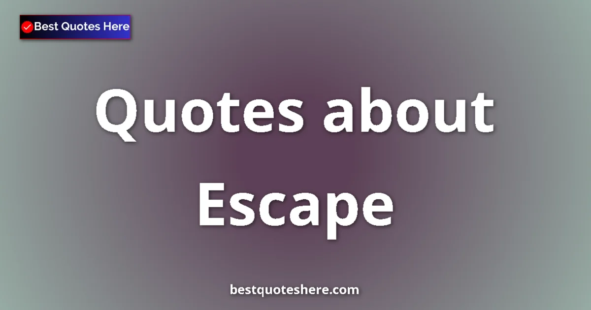 Escape Quotes & Wisdom Escape quotes and sayings collection