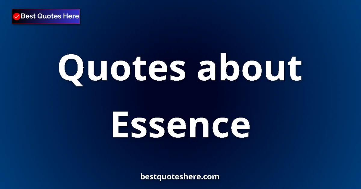 Essence Quotes & Wisdom Essence quotes and sayings collection
