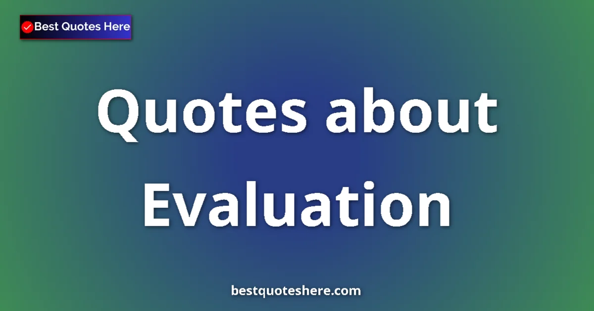Evaluation Quotes & Wisdom Evaluation quotes and sayings collection