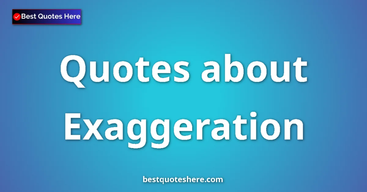 Exaggeration Quotes & Wisdom Exaggeration quotes and sayings collection