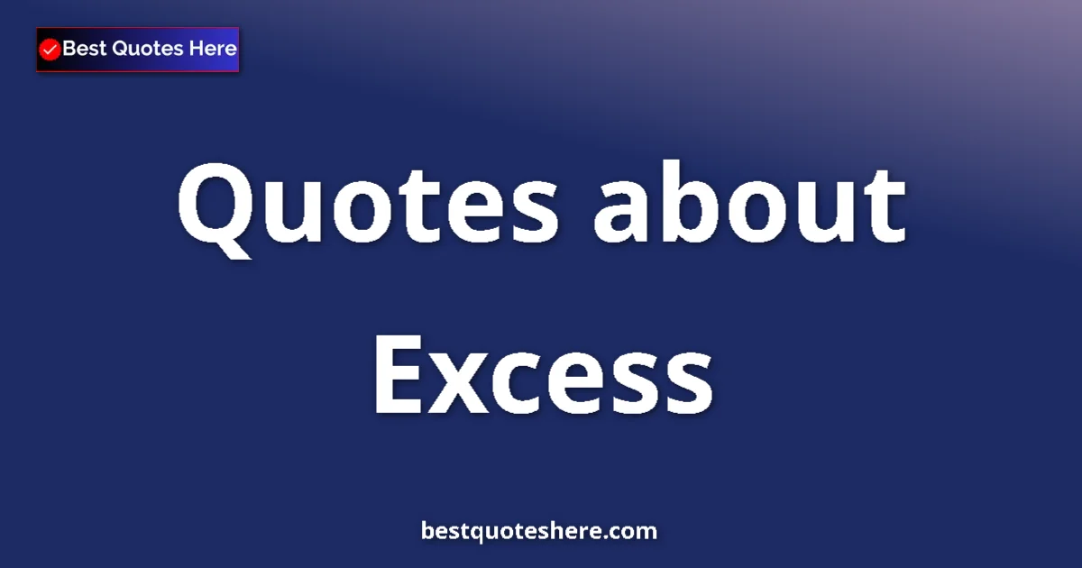 Excess Quotes & Wisdom Excess quotes and sayings collection
