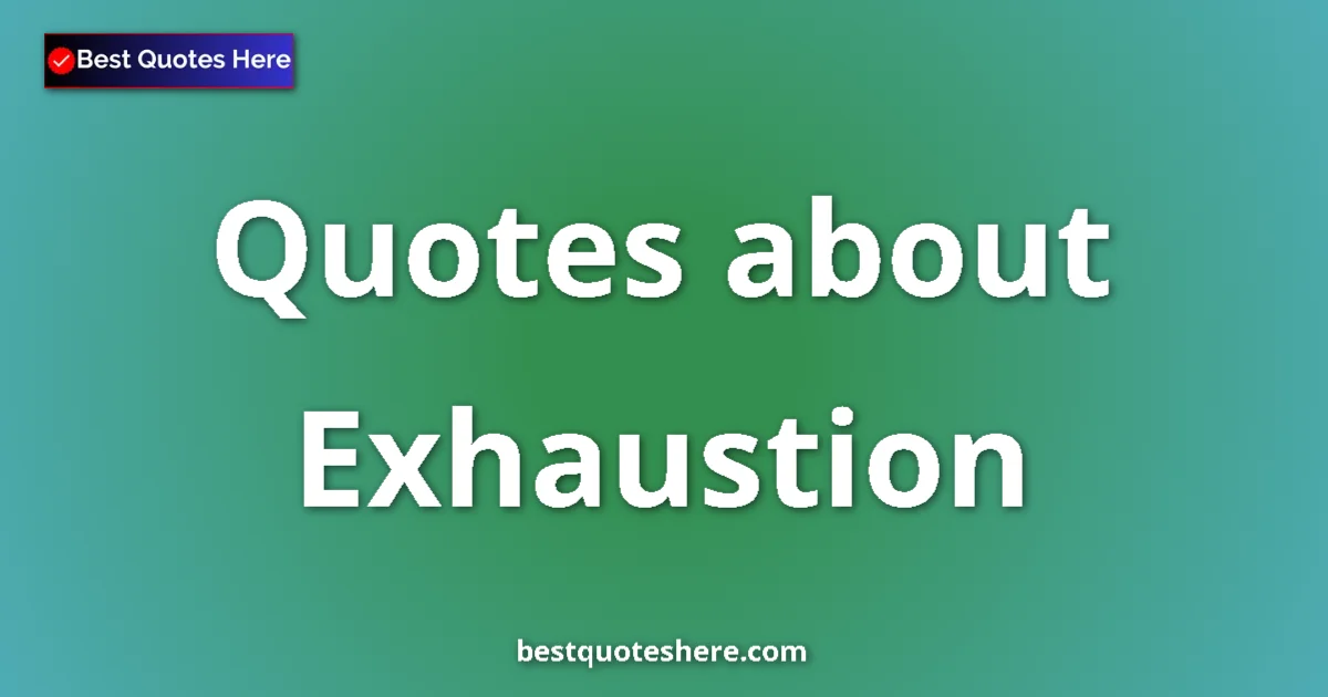 Exhaustion Quotes & Wisdom Exhaustion quotes and sayings collection