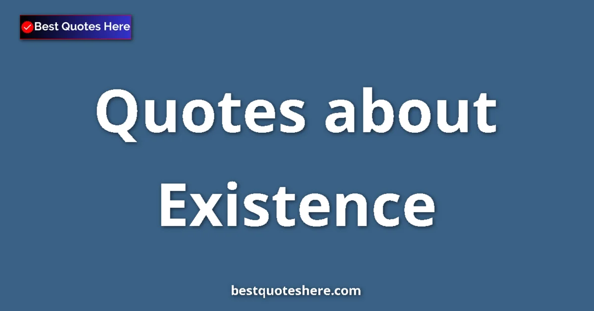 Existence Quotes & Wisdom Existence quotes and sayings collection