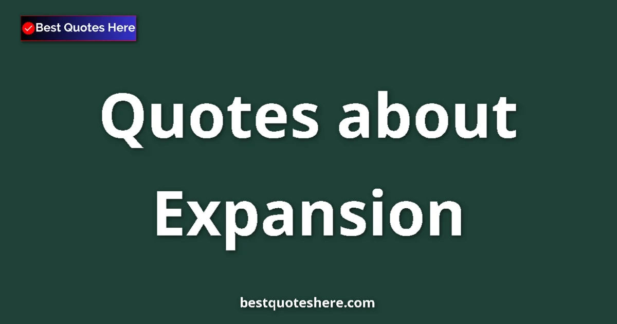 Expansion Quotes & Wisdom Expansion quotes and sayings collection