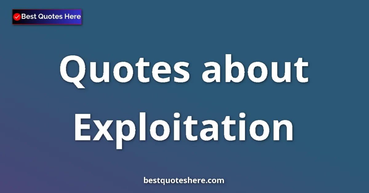 Exploitation Quotes & Wisdom Exploitation quotes and sayings collection