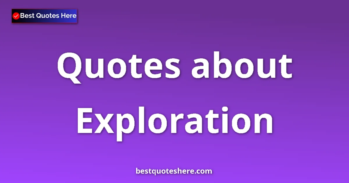 Exploration Quotes & Wisdom Exploration quotes and sayings collection