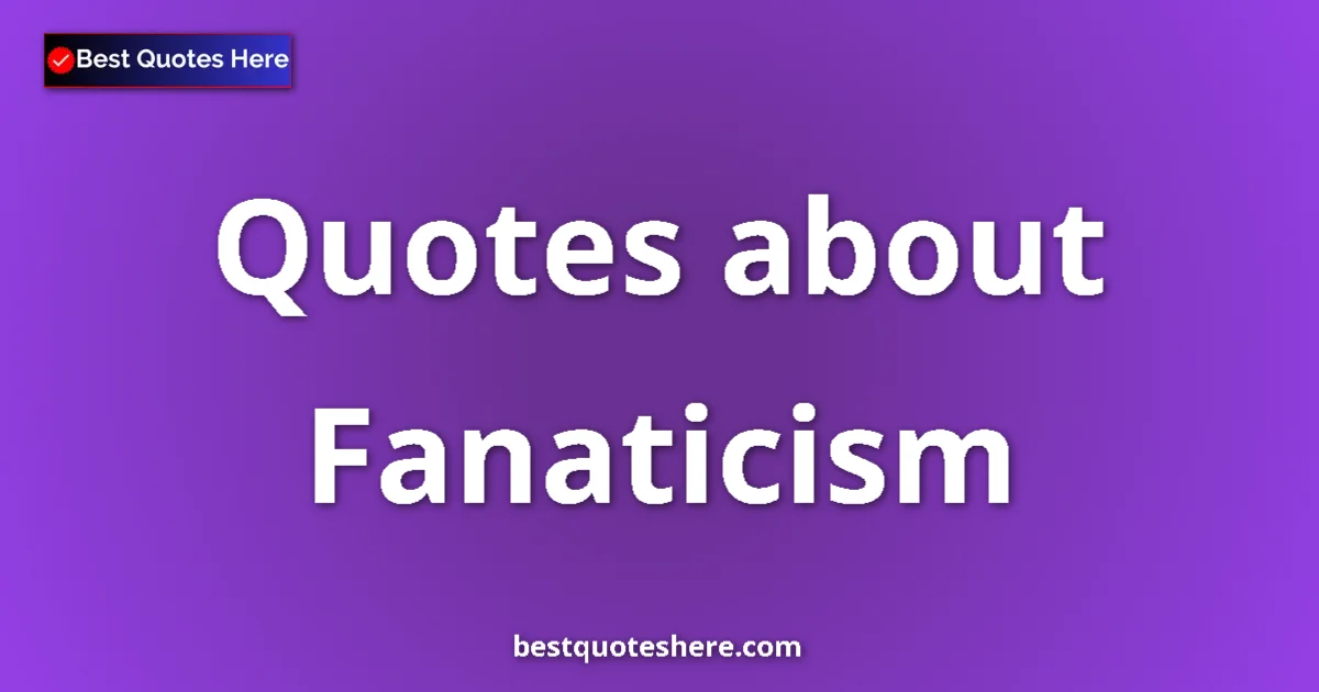 Fanaticism Quotes & Wisdom Fanaticism quotes and sayings collection