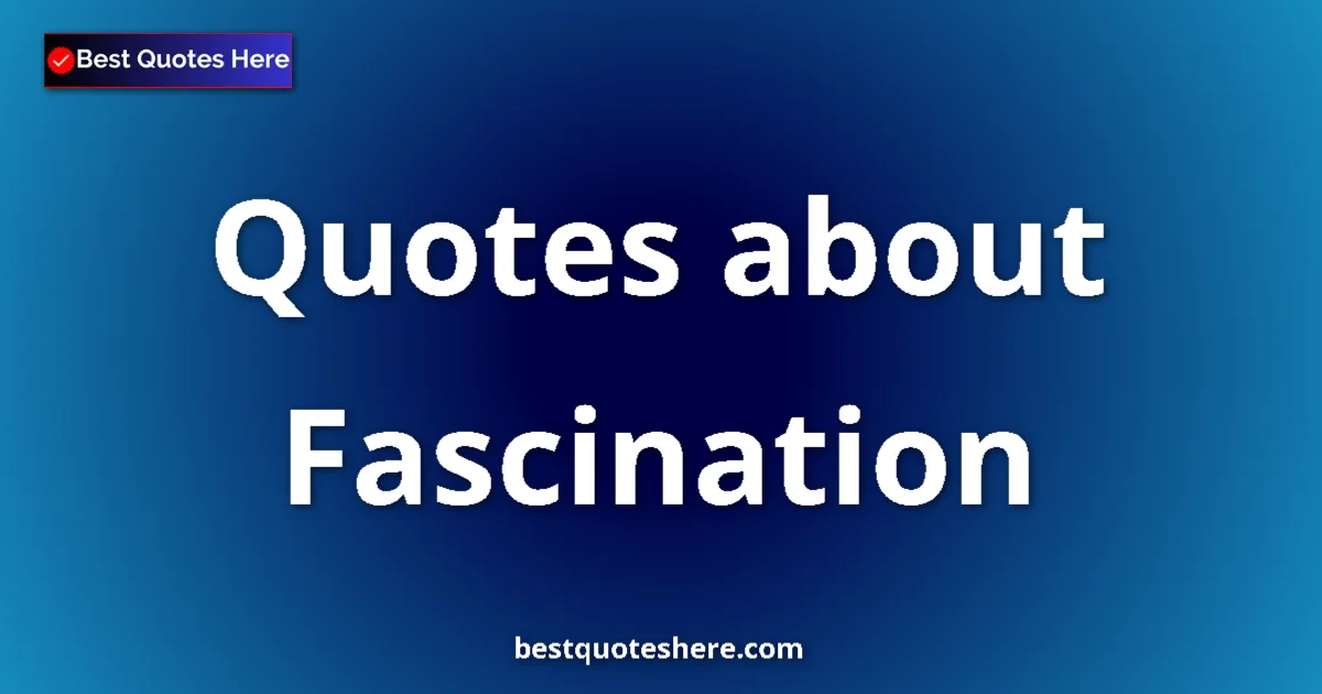 Fascination Quotes & Wisdom Fascination quotes and sayings collection