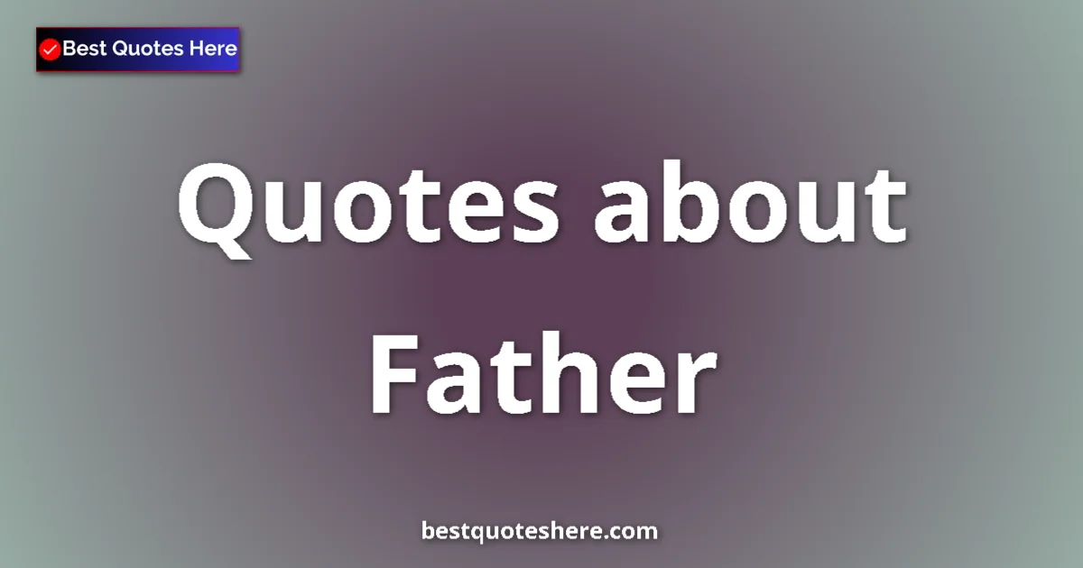 Father Quotes & Wisdom Father quotes and sayings collection
