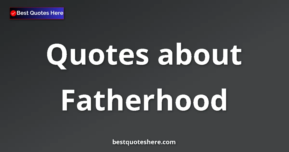Fatherhood Quotes & Wisdom Fatherhood quotes and sayings collection